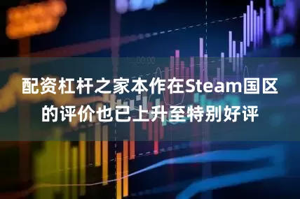 配资杠杆之家本作在Steam国区的评价也已上升至特别好评