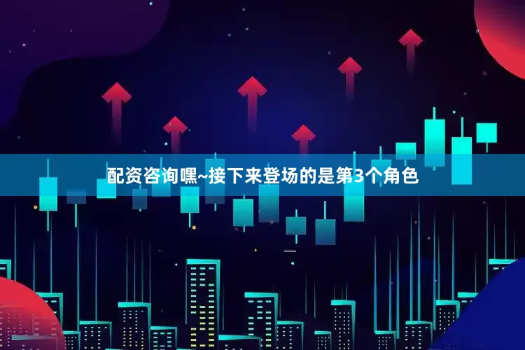 配资咨询嘿~接下来登场的是第3个角色