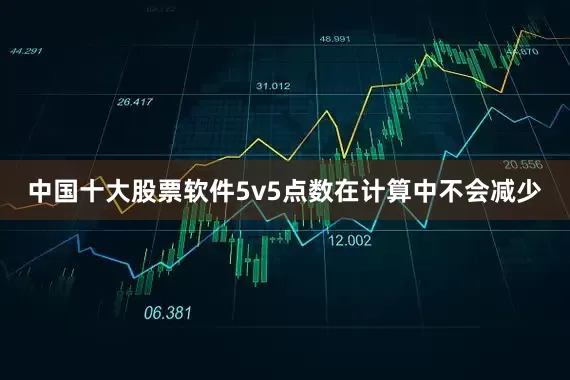 中国十大股票软件5v5点数在计算中不会减少