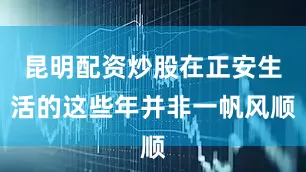 昆明配资炒股在正安生活的这些年并非一帆风顺